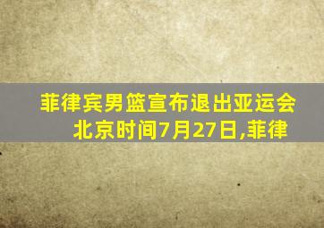 菲律宾男篮宣布退出亚运会 北京时间7月27日,菲律